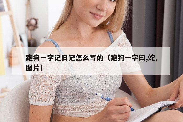 跑狗一字记日记怎么写的(跑狗一字曰,蛇,图片)